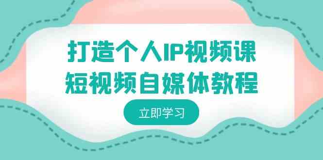 （8927期）打造个人IP视频课-短视频自媒体教程，个人IP如何定位，如何变现插图