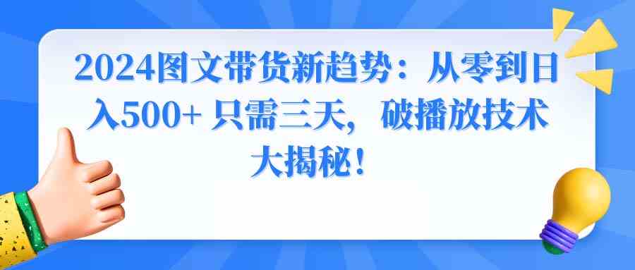 （8904期）2024图文带货新趋势：从零到日入500+ 只需三天，破播放技术大揭秘！插图