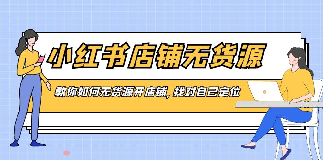 （8822期）小红书店铺-无货源，教你如何无货源开店铺，找对自己定位插图