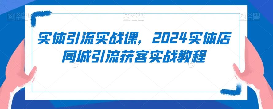 实体引流实战课，2024实体店同城引流获客实战教程插图