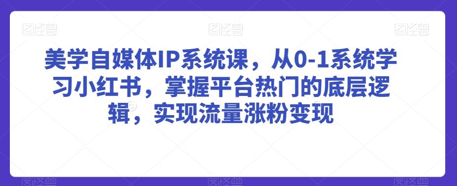 美学自媒体IP系统课，从0-1系统学习小红书，掌握平台热门的底层逻辑，实现流量涨粉变现插图