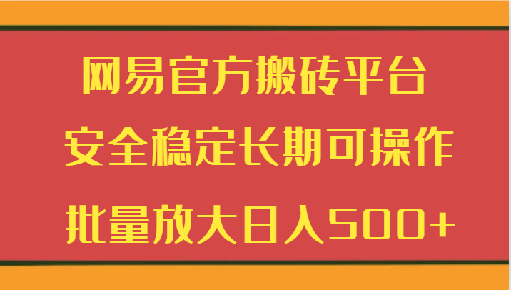 网易官方搬砖平台 安全稳定长期可操作  批量放大日入500+插图