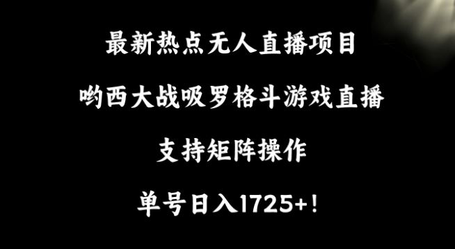 最新热点无人直播项目，哟西大战吸罗格斗游戏直播，支持矩阵操作，单号日入1725+【揭秘】插图