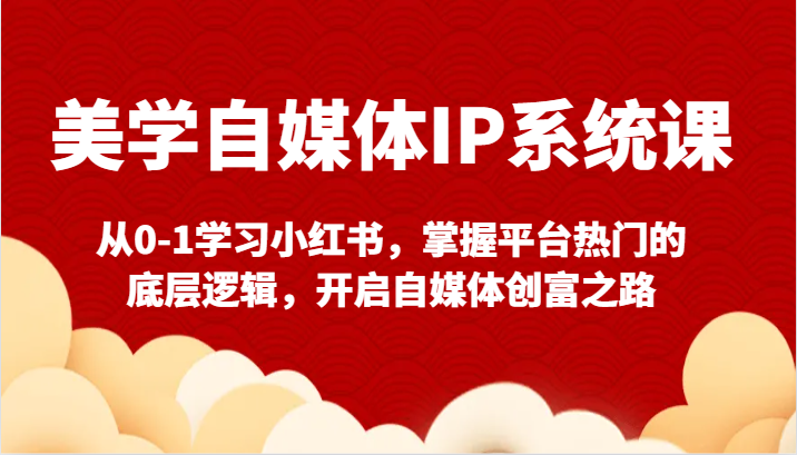 美学自媒体IP系统课-从0-1学习小红书，掌握平台热门的底层逻辑，开启自媒体创富之路插图