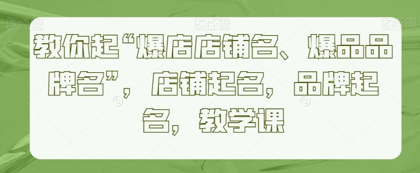 教你起“爆店店铺名、爆品品牌名”，店铺起名，品牌起名，教学课插图