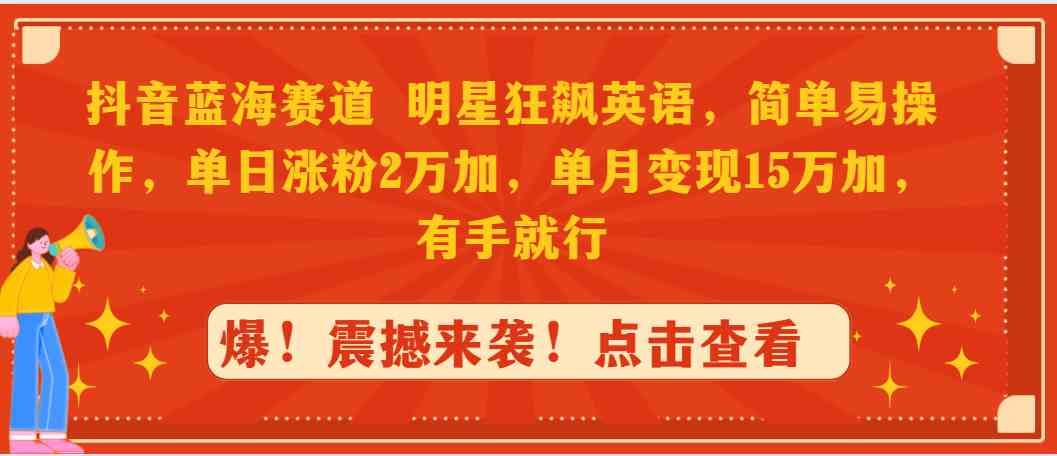 （9115期）抖音蓝海赛道，明星狂飙英语，简单易操作，单日涨粉2万加，单月变现15万…插图