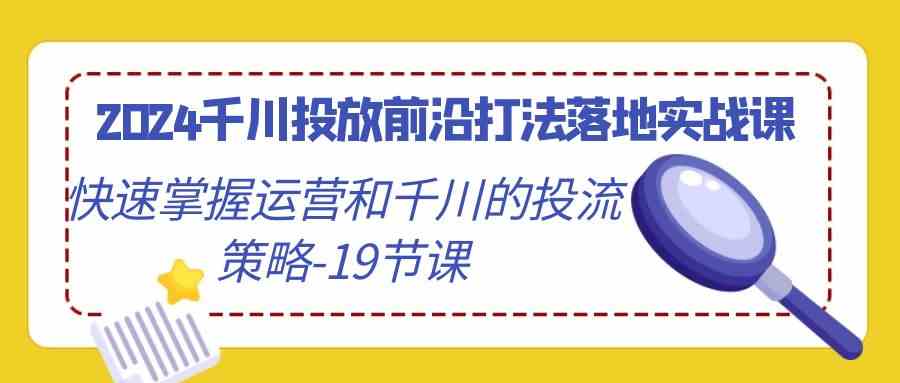 （9123期）2024千川投放前沿打法落地实战课，快速掌握运营和千川的投流策略-19节课插图