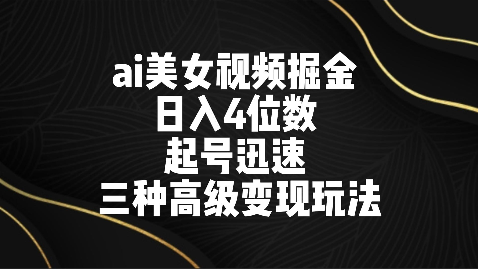 ai美女视频掘金 日入4位数 起号迅速 三种高级变现玩法插图