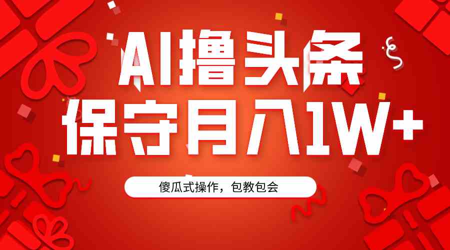 （9152期）AI撸头条3天必起号，傻瓜操作3分钟1条，复制粘贴月入1W+。插图