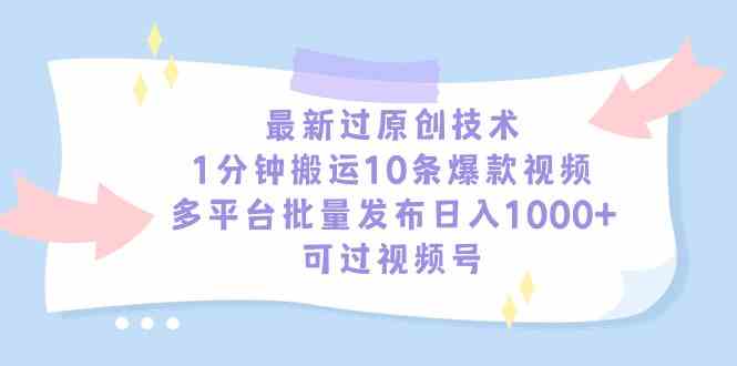 （9157期）最新过原创技术，1分钟搬运10条爆款视频，多平台批量发布日入1000+，可…插图