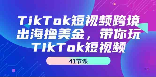 （9155期）TikTok短视频跨境出海撸美金，带你玩TikTok短视频（41节课）插图