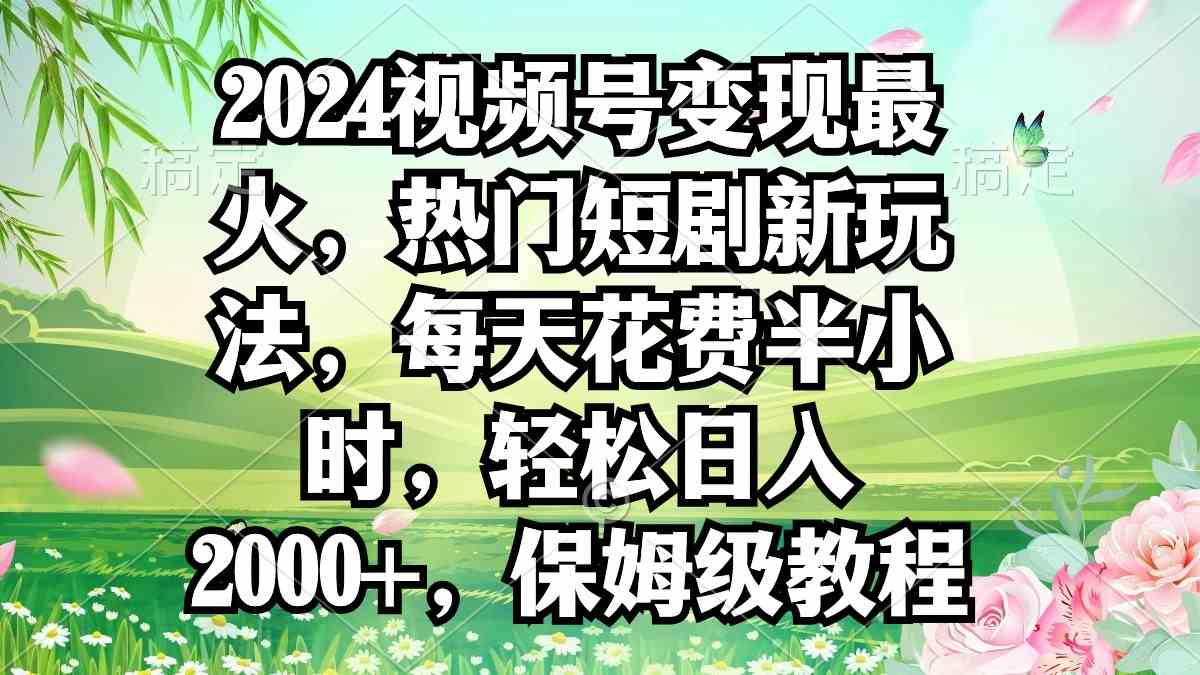 （9161期）2024视频号变现最火，热门短剧新玩法，每天花费半小时，轻松日入2000+，…插图