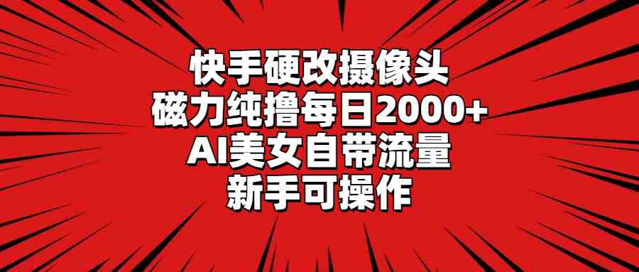 （9188期）快手硬改摄像头，磁力纯撸每日2000+，AI美女自带流量，新手可操作插图