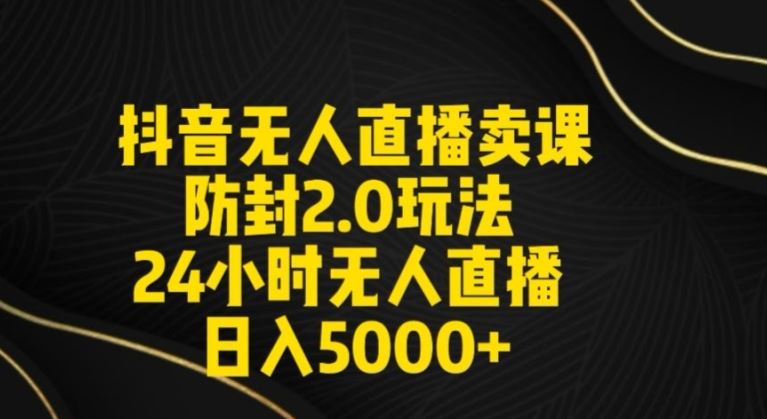 抖音无人直播卖课防封2.0玩法24小时无人直播日入5000+【附直播素材+音频】【揭秘】插图