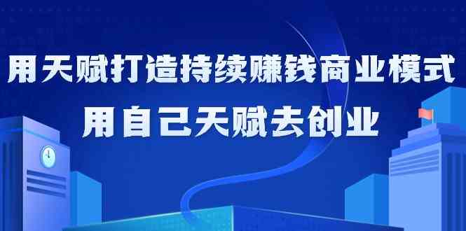 （9193期）如何利用天赋打造持续赚钱商业模式，用自己天赋去创业（21节课无水印）插图