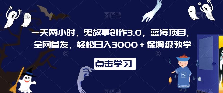 一天两小时，鬼故事创作3.0，蓝海项目，全网首发，轻松日入3000＋保姆级教学【揭秘】插图