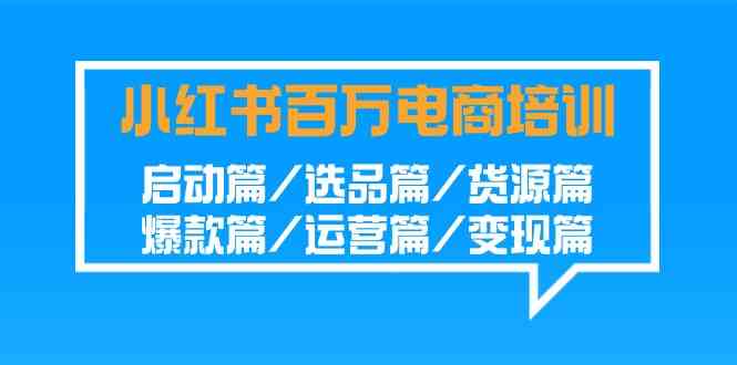 （9206期）小红书-百万电商培训班：启动篇/选品篇/货源篇/爆款篇/运营篇/变现篇插图