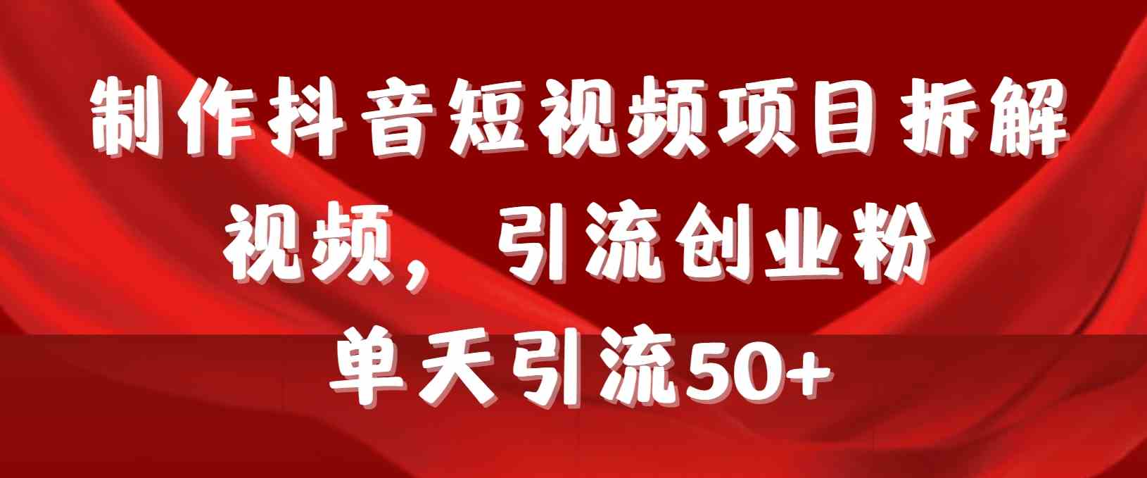 （9218期）制作抖音短视频项目拆解视频引流创业粉，一天引流50+教程+工具+素材插图