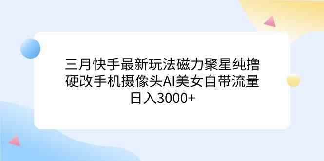 （9247期）三月快手最新玩法磁力聚星纯撸，硬改手机摄像头AI美女自带流量日入3000+…插图