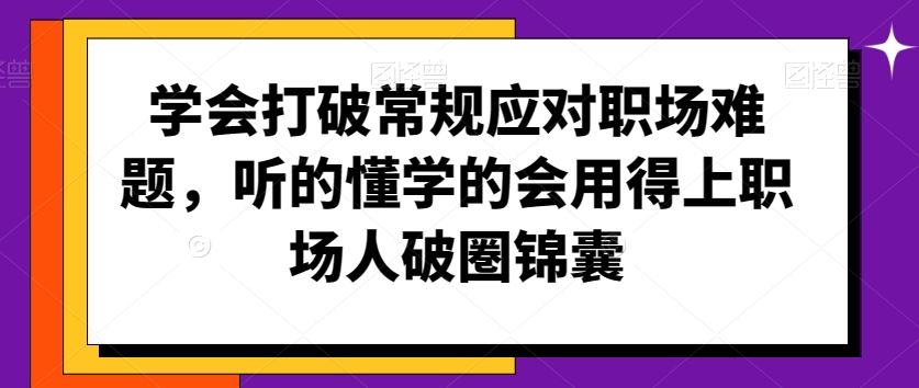 学会打破常规应对职场难题，听的懂学的会用得上职场人破圏锦囊插图