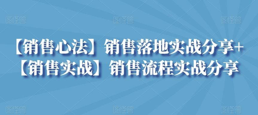 【销售心法】销售落地实战分享+【销售实战】销售流程实战分享插图