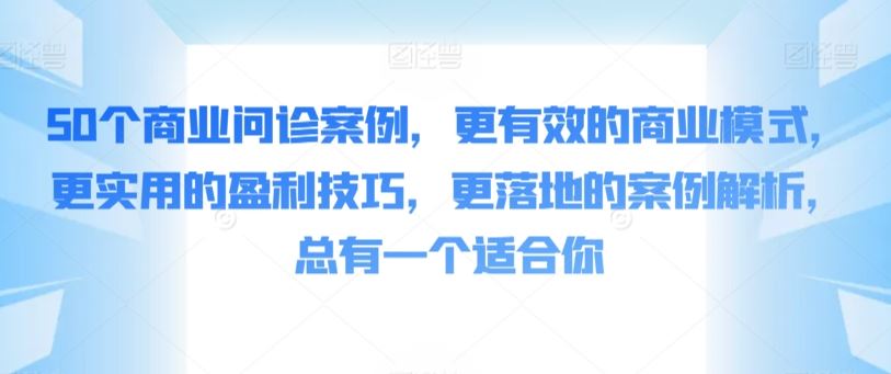 50个商业问诊案例，更有效的商业模式，更实用的盈利技巧，更落地的案例解析，总有一个适合你插图