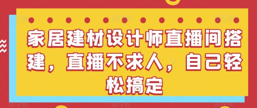 家居建材设计师直播间搭建，直播不求人，自己轻松搞定插图