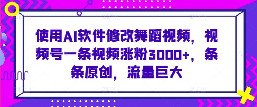 使用AI软件修改舞蹈视频，视频号一条视频涨粉3000+，条条原创，流量巨大【揭秘】插图