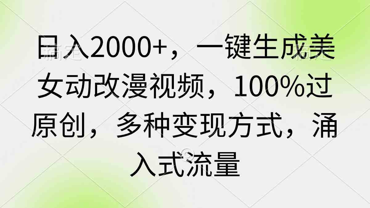 （9415期）日入2000+，一键生成美女动改漫视频，100%过原创，多种变现方式 涌入式流量插图