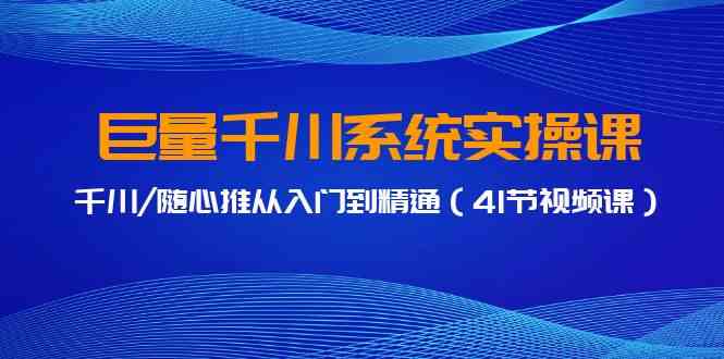 巨量千川系统实操课，千川/随心推从入门到精通（41节视频课）插图