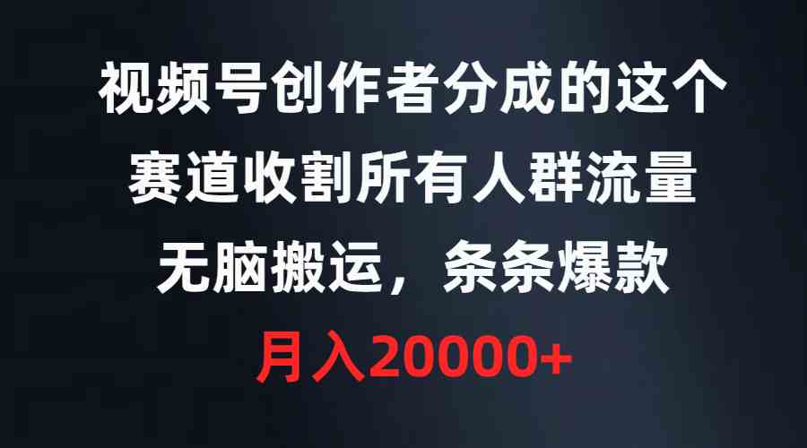 （9406期）视频号创作者分成的这个赛道，收割所有人群流量，无脑搬运，条条爆款，…插图