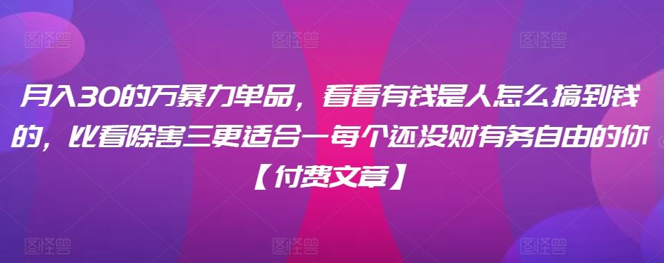 ​月入30‮的万‬暴力单品，​‮看看‬有钱‮是人‬怎么搞到钱的，比看除‮害三‬更适合‮一每‬个还没‮财有‬务自由的你【付费文章】插图