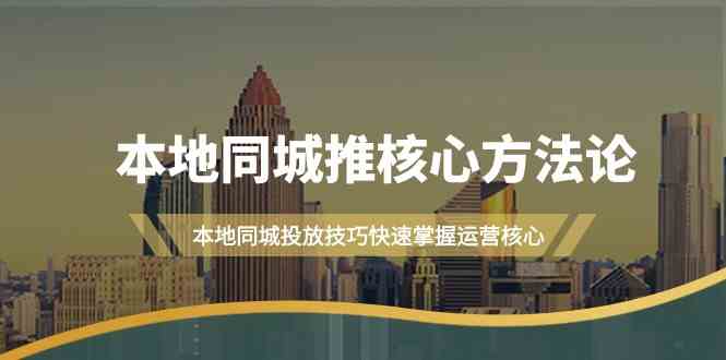 （9439期）本地同城·推核心方法论，本地同城投放技巧快速掌握运营核心（16节课）插图