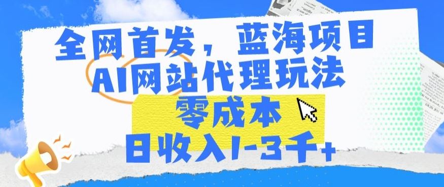 全网首发，蓝海项目，AI网站代理玩法，零成本日收入1-3千+【揭秘】插图