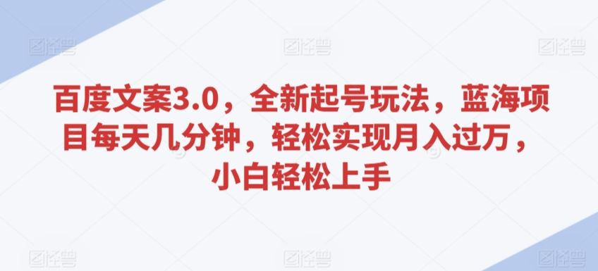 百度文案3.0，全新起号玩法，蓝海项目每天几分钟，轻松实现月入过万，小白轻松上手【揭秘】插图