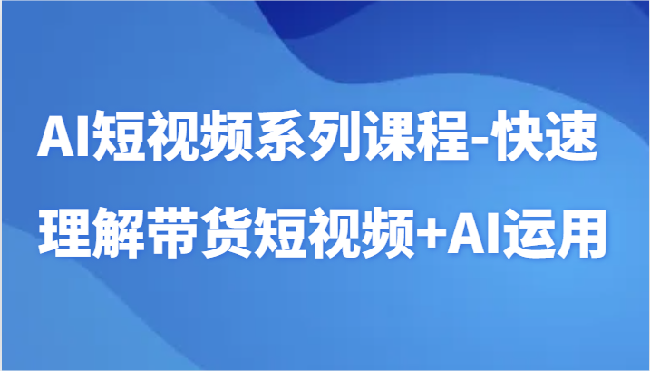 AI短视频系列课程-快速理解带货短视频+AI工具短视频运用插图