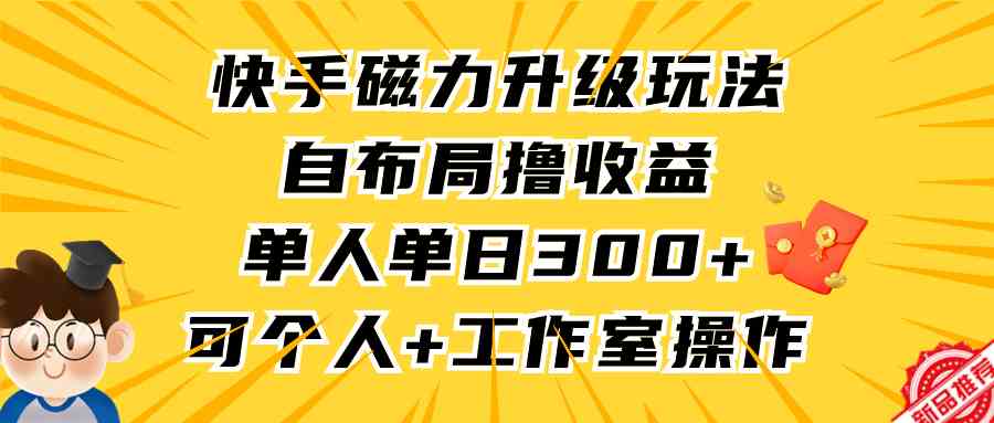 （9368期）快手磁力升级玩法，自布局撸收益，单人单日300+，个人工作室均可操作插图