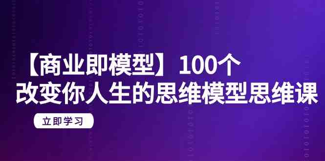 【商业即模型】100个改变你人生的思维模型思维课（20节课）插图