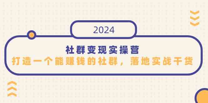 （9349期）社群变现实操营，打造一个能赚钱的社群，落地实战干货，尤其适合知识变现插图