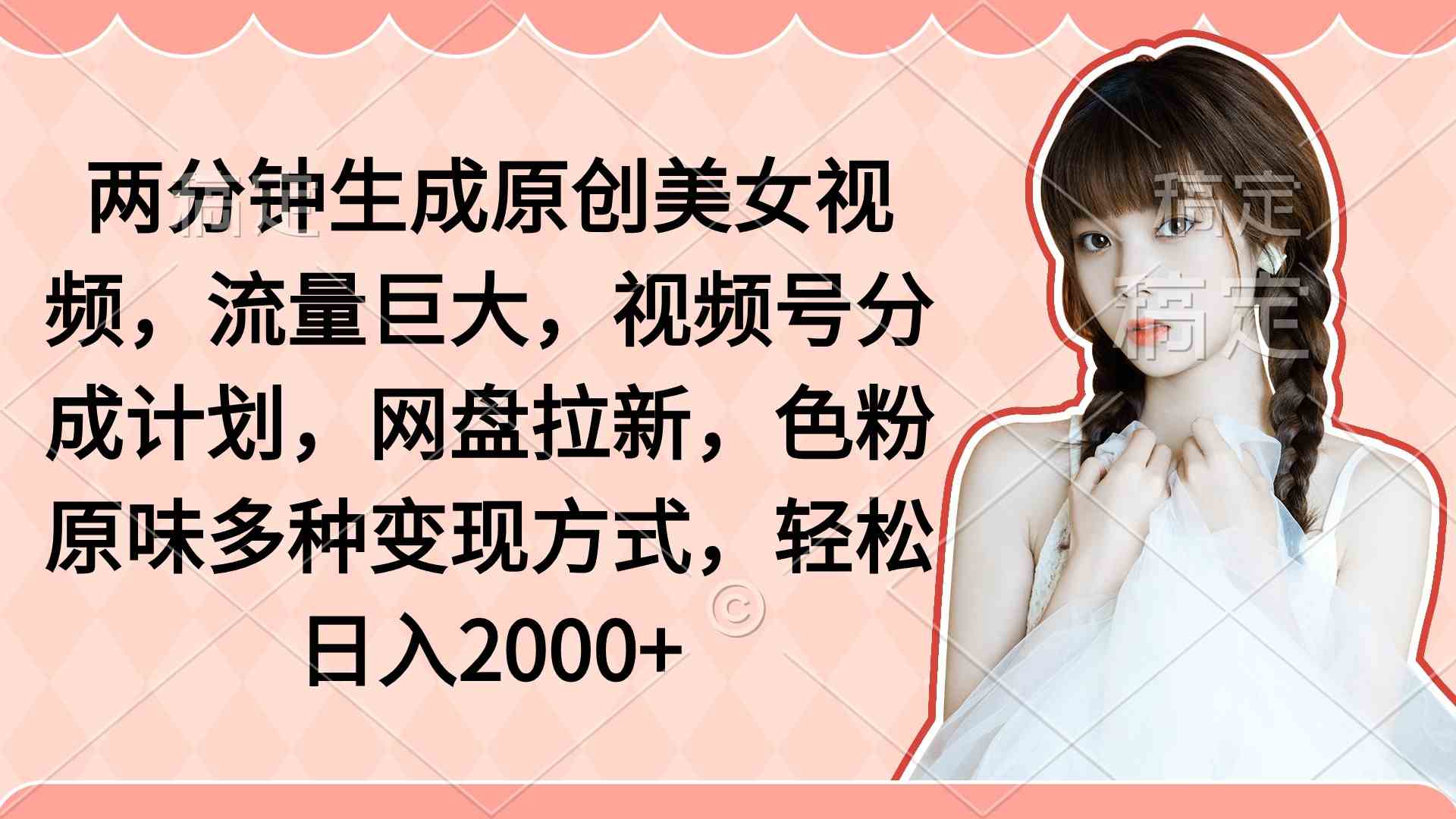 （9347期）两分钟生成原创美女视频，流量巨大，视频号分成计划，网盘拉新，色粉原…插图