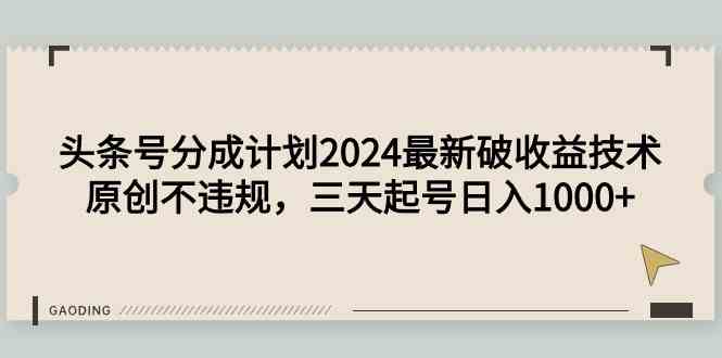 （9455期）头条号分成计划2024最新破收益技术，原创不违规，三天起号日入1000+插图