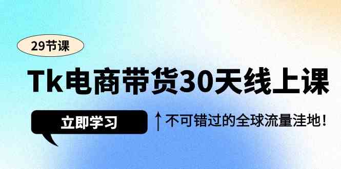 （9463期）Tk电商带货30天线上课，不可错过的全球流量洼地（29节课）插图