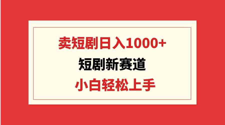 （9467期）短剧新赛道：卖短剧日入1000+，小白轻松上手，可批量插图