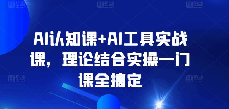 AI认知课+AI工具实战课，理论结合实操一门课全搞定插图