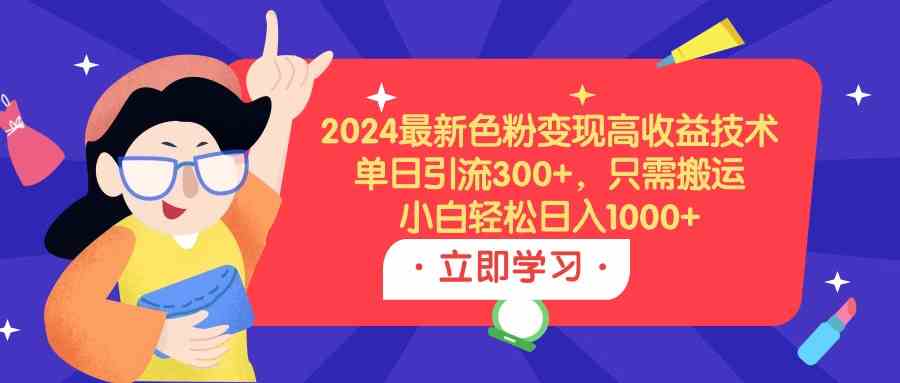 （9480期）2024最新色粉变现高收益技术，单日引流300+，只需搬运，小白轻松日入1000+插图