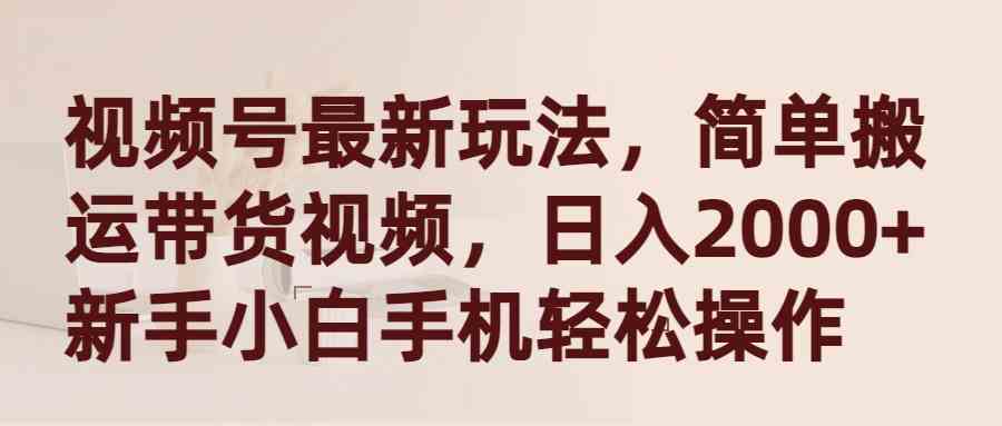 （9486期）视频号最新玩法，简单搬运带货视频，日入2000+，新手小白手机轻松操作插图