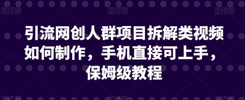 引流网创人群项目拆解类视频如何制作，手机直接可上手，保姆级教程【揭秘】插图