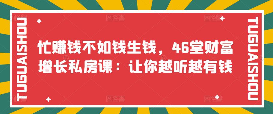 （3202期）忙赚钱不如钱生钱，46堂财富增长私房课：让你越听越有钱插图