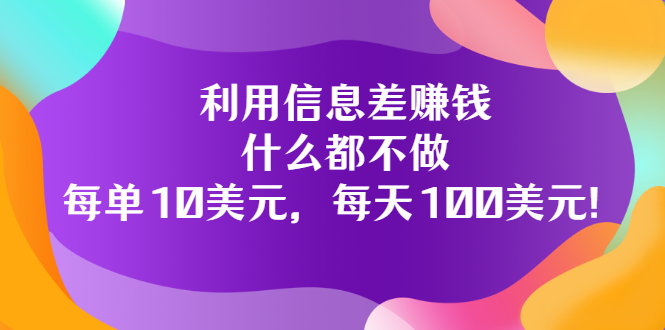 （3193期）利用信息差赚钱：什么都不做，每单10美元，每天100美元！插图