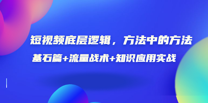 （3192期）短视频底层逻辑，方法中的方法，基石篇+流量战术+知识应用实战-价值389元插图